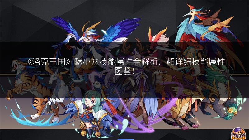 《洛克王国》魅小妹技能属性全解析，超详细技能属性图鉴！