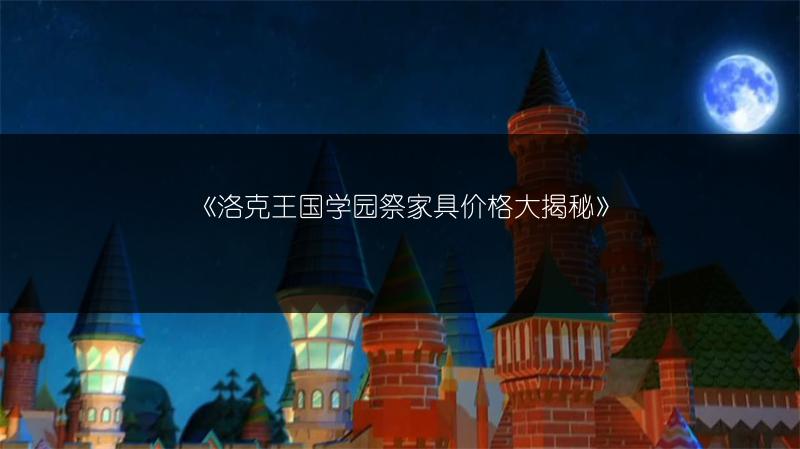 《洛克王国学园祭家具价格大揭秘》