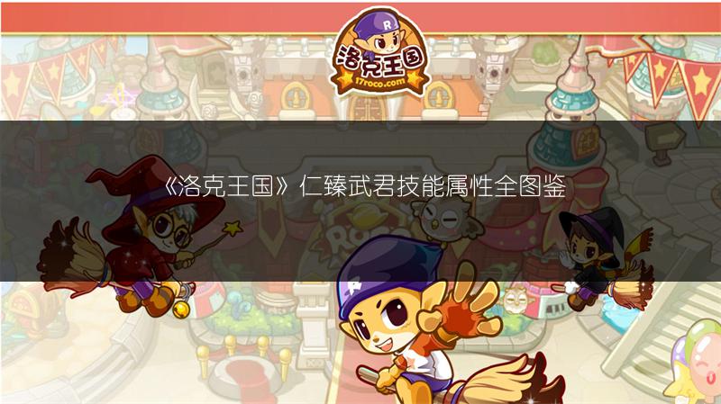 《洛克王国》仁臻武君技能属性全图鉴