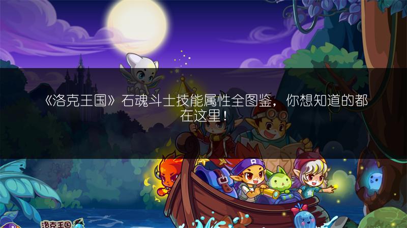 《洛克王国》石魂斗士技能属性全图鉴，你想知道的都在这里！