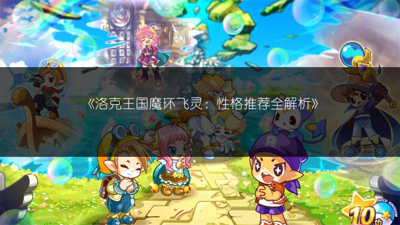 《洛克王国魔环飞灵:性格推荐全解析》