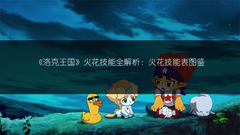 《洛克王国》火花技能全解析：火花技能表图鉴