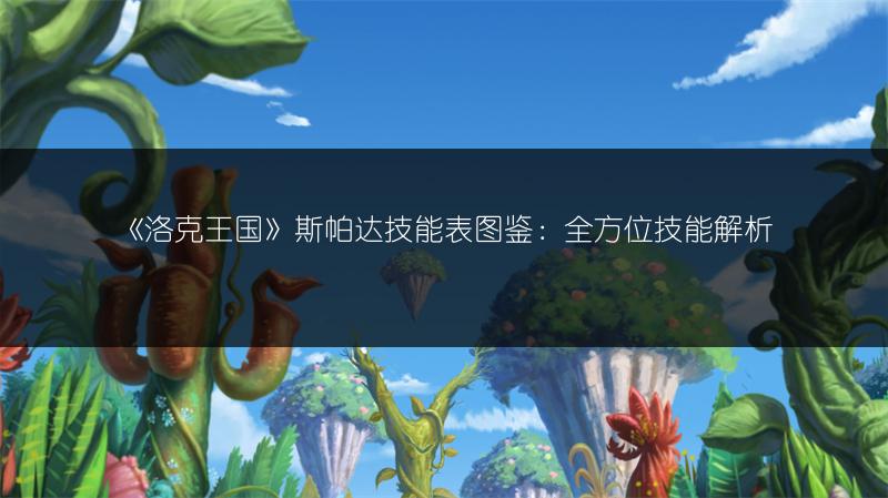 《洛克王国》斯帕达技能表图鉴：全方位技能解析