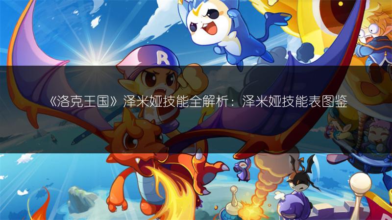 《洛克王国》泽米娅技能全解析：泽米娅技能表图鉴