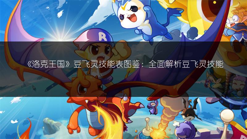 《洛克王国》豆飞灵技能表图鉴：全面解析豆飞灵技能