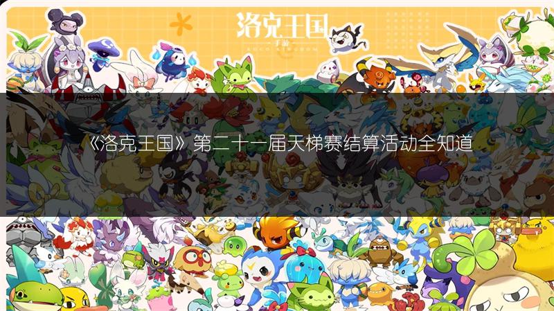 《洛克王国》第二十一届天梯赛结算活动全知道