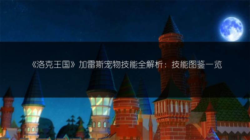 《洛克王国》加雷斯宠物技能全解析：技能图鉴一览