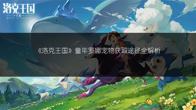 《洛克王国》童年罗娜宠物获取途径全解析