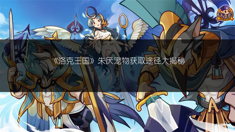 《洛克王国》朱厌宠物获取途径大揭秘