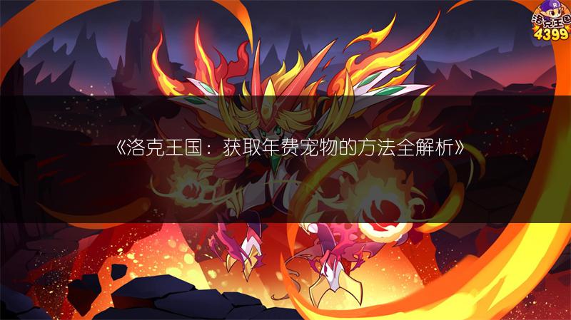 《洛克王国:获取年费宠物的方法全解析》