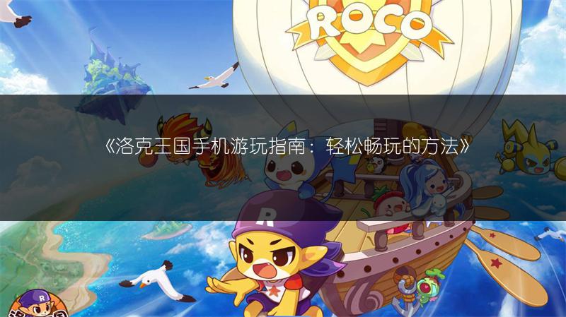 《洛克王国手机游玩指南：轻松畅玩的方法》