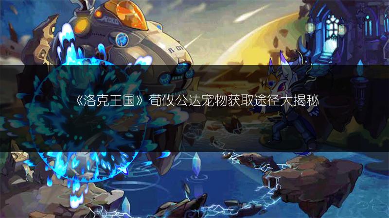 《洛克王国》荀攸公达宠物获取途径大揭秘