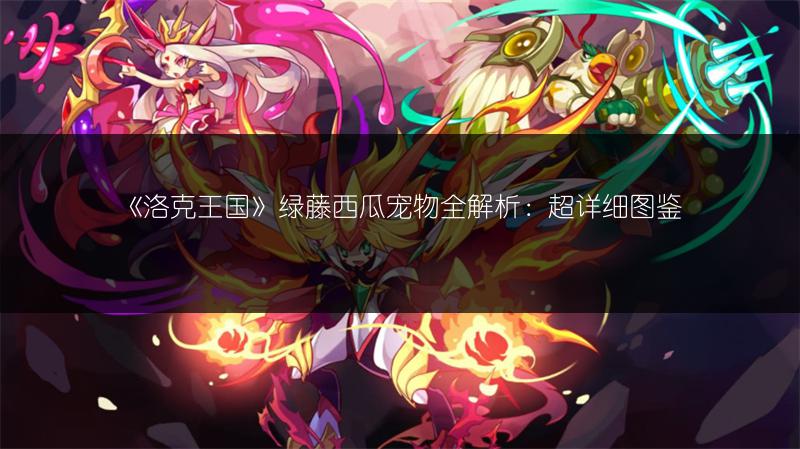 《洛克王国》绿藤西瓜宠物全解析:超详细图鉴