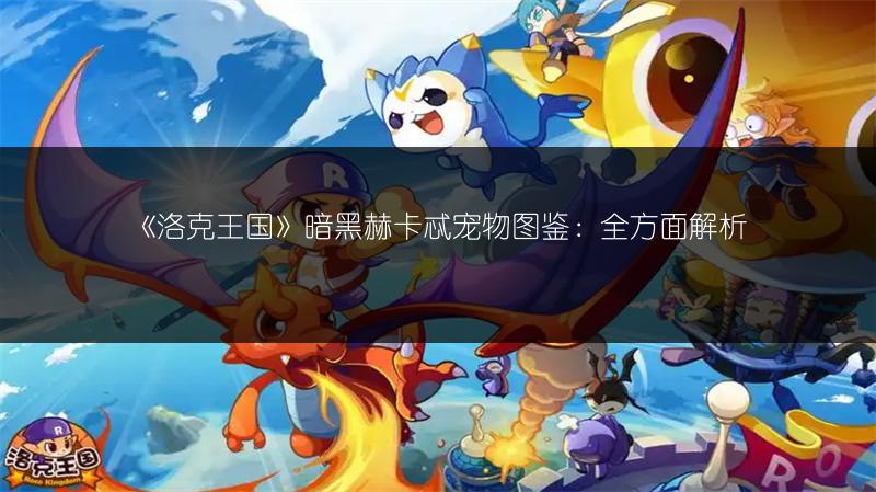 《洛克王国》暗黑赫卡忒宠物图鉴：全方面解析