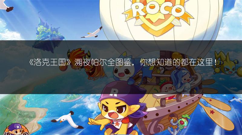 《洛克王国》溯夜帕尔全图鉴，你想知道的都在这里！