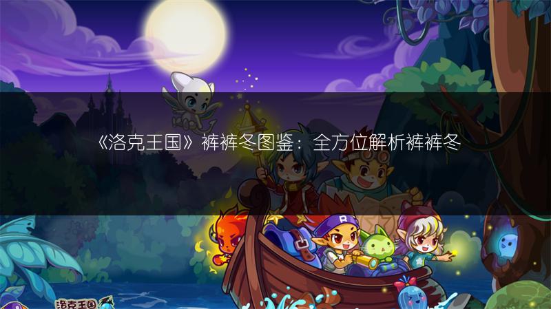 《洛克王国》裤裤冬图鉴：全方位解析裤裤冬