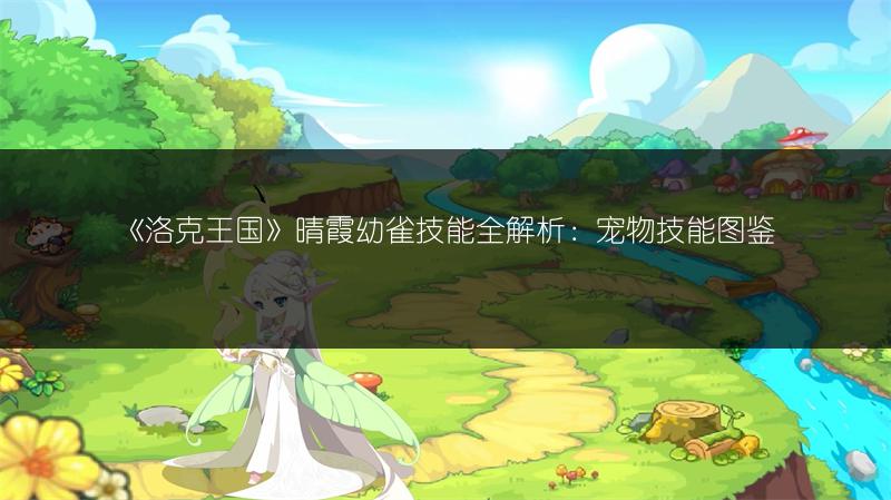 《洛克王国》晴霞幼雀技能全解析：宠物技能图鉴