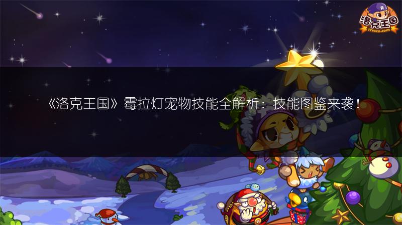 《洛克王国》霉拉灯宠物技能全解析：技能图鉴来袭！