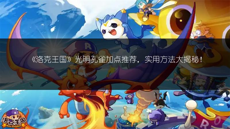 《洛克王国》光明孔雀加点推荐，实用方法大揭秘！