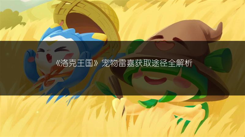 《洛克王国》宠物雷嘉获取途径全解析