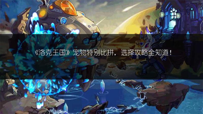 《洛克王国》宠物特别比拼，选择攻略全知道！