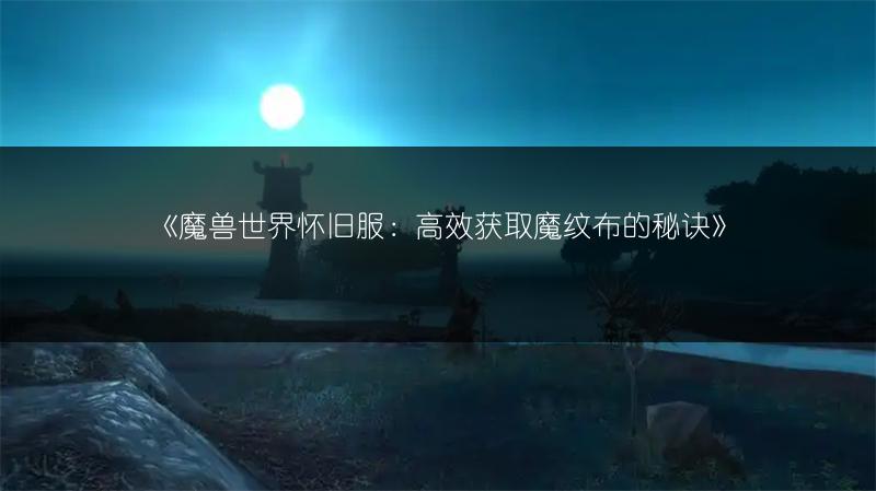 《魔兽世界怀旧服：高效获取魔纹布的秘诀》