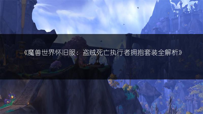 《魔兽世界怀旧服:盗贼死亡执行者拥抱套装全解析》