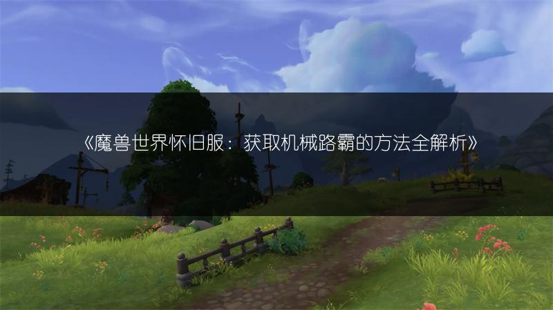 《魔兽世界怀旧服：获取机械路霸的方法全解析》