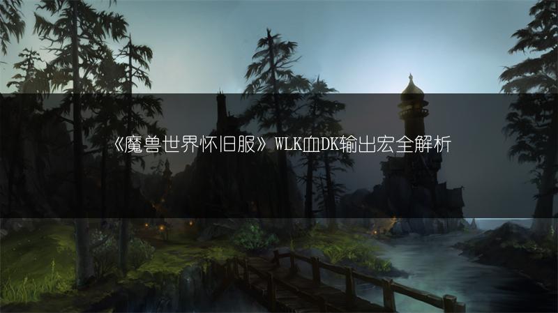 《魔兽世界怀旧服》WLK血DK输出宏全解析