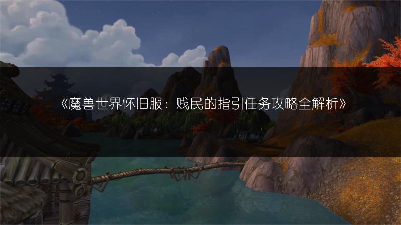 《魔兽世界怀旧服:贱民的指引任务攻略全解析》