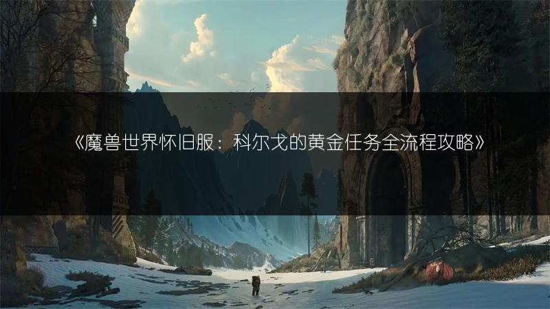《魔兽世界怀旧服:科尔戈的黄金任务全流程攻略》