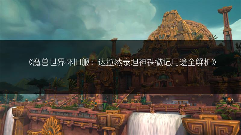 《魔兽世界怀旧服：达拉然泰坦神铁徽记用途全解析》