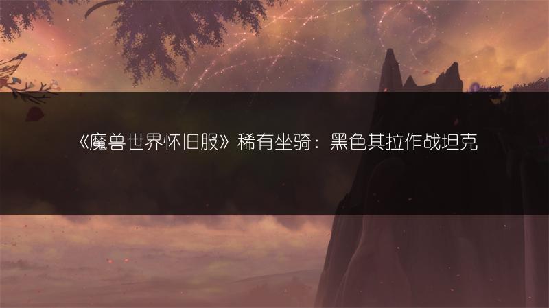 《魔兽世界怀旧服》稀有坐骑:黑色其拉作战坦克