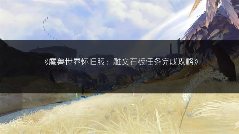 《魔兽世界怀旧服：雕文石板任务完成攻略》