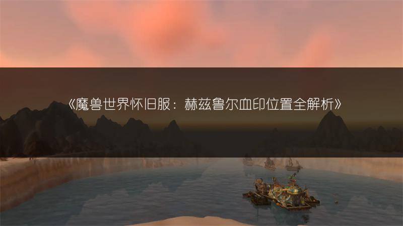 《魔兽世界怀旧服:赫兹鲁尔血印位置全解析》