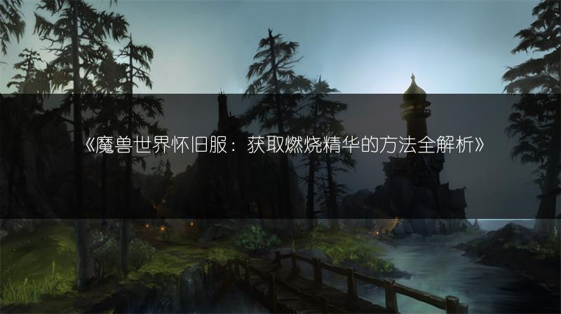 《魔兽世界怀旧服：获取燃烧精华的方法全解析》