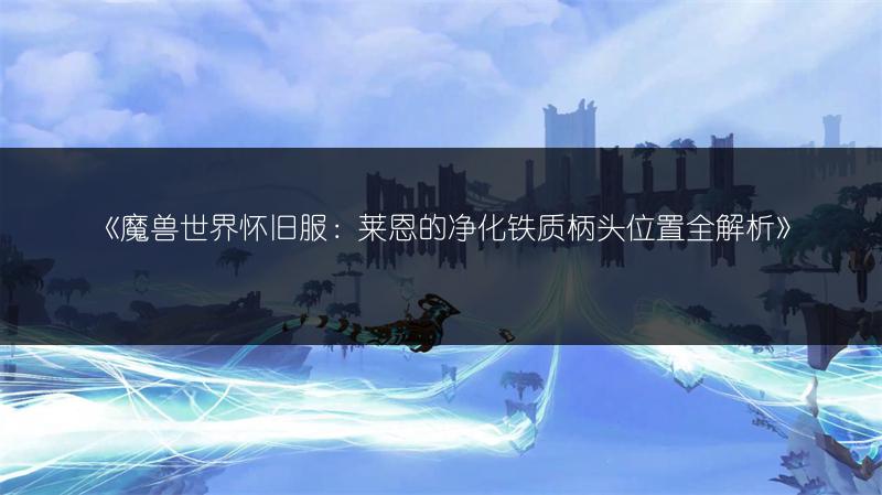 《魔兽世界怀旧服：莱恩的净化铁质柄头位置全解析》