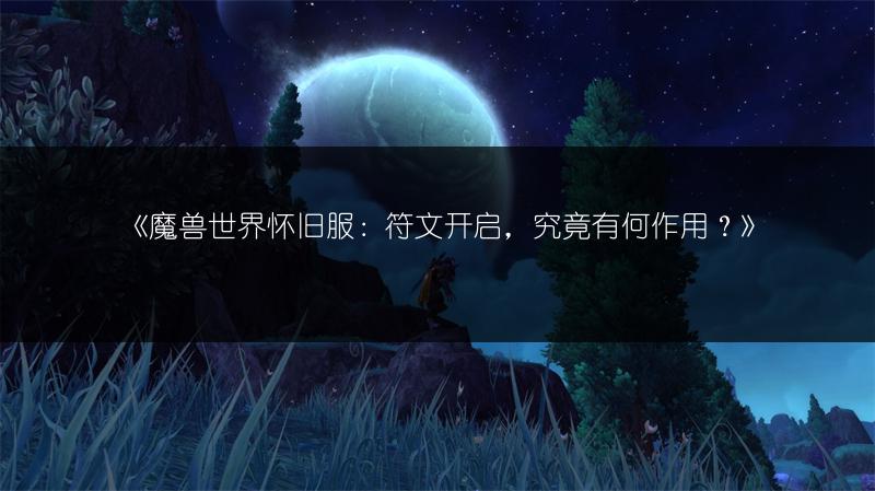 《魔兽世界怀旧服:符文开启,究竟有何作用?》