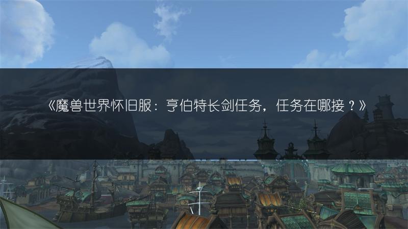 《魔兽世界怀旧服：亨伯特长剑任务，任务在哪接？》