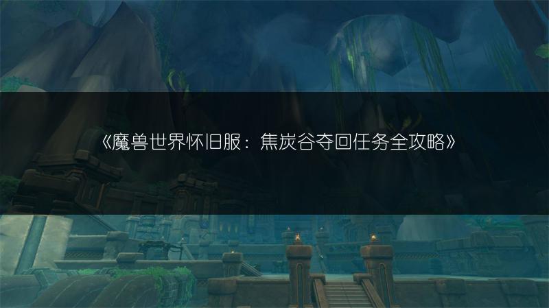 《魔兽世界怀旧服：焦炭谷夺回任务全攻略》