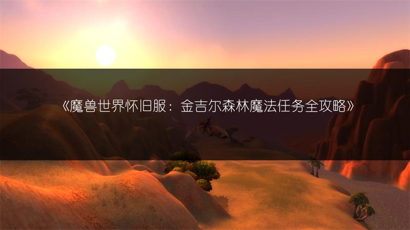 《魔兽世界怀旧服：金吉尔森林魔法任务全攻略》