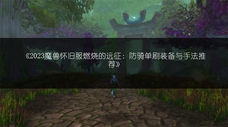 《2023魔兽怀旧服燃烧的远征：防骑单刷装备与手法推荐》