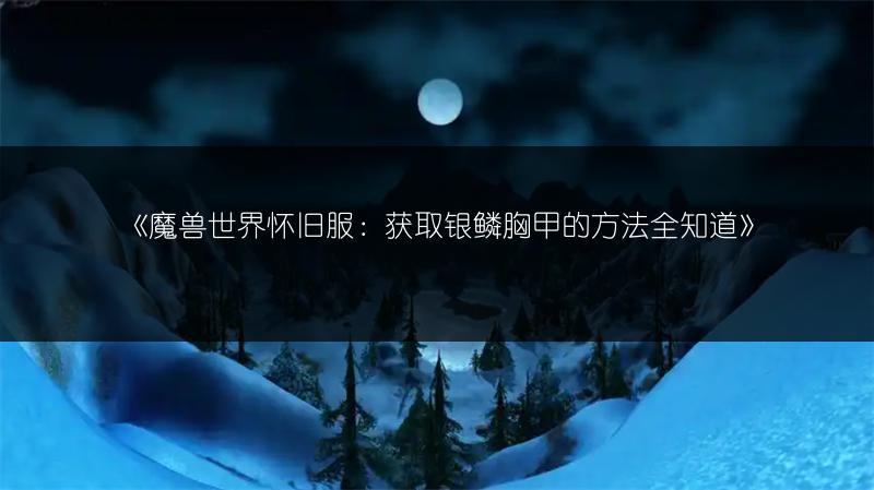 《魔兽世界怀旧服:获取银鳞胸甲的方法全知道》