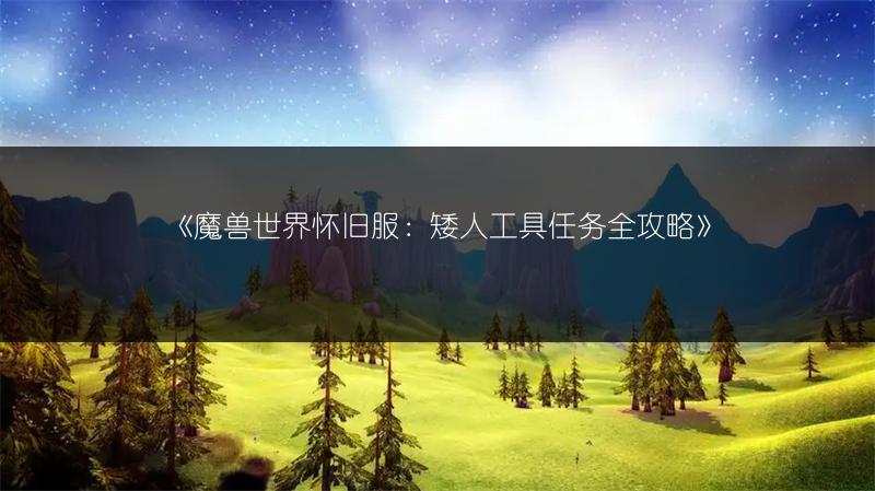 《魔兽世界怀旧服:矮人工具任务全攻略》
