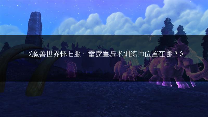 《魔兽世界怀旧服：雷霆崖骑术训练师位置在哪？》