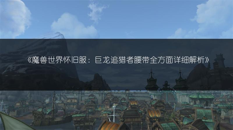 《魔兽世界怀旧服：巨龙追猎者腰带全方面详细解析》