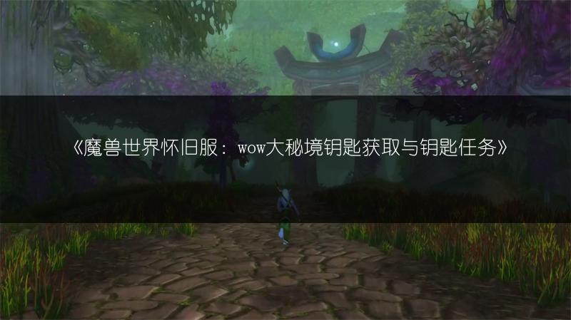 《魔兽世界怀旧服：wow大秘境钥匙获取与钥匙任务》