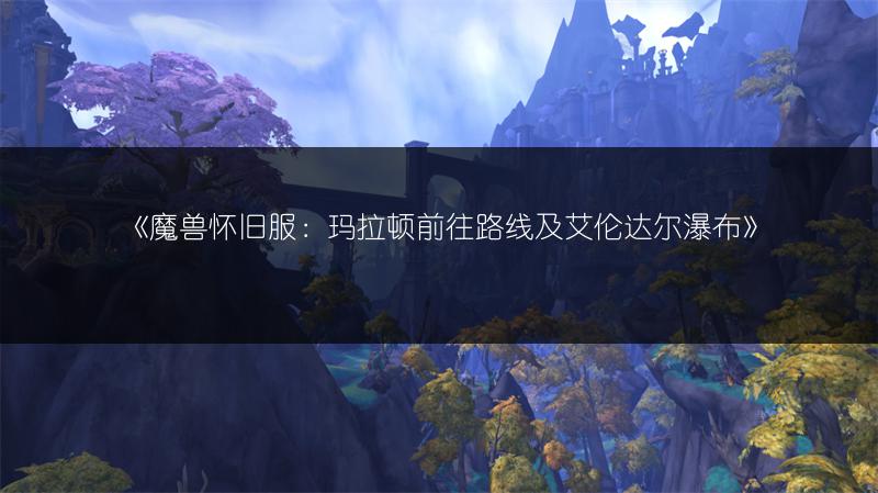 《魔兽怀旧服：玛拉顿前往路线及艾伦达尔瀑布》