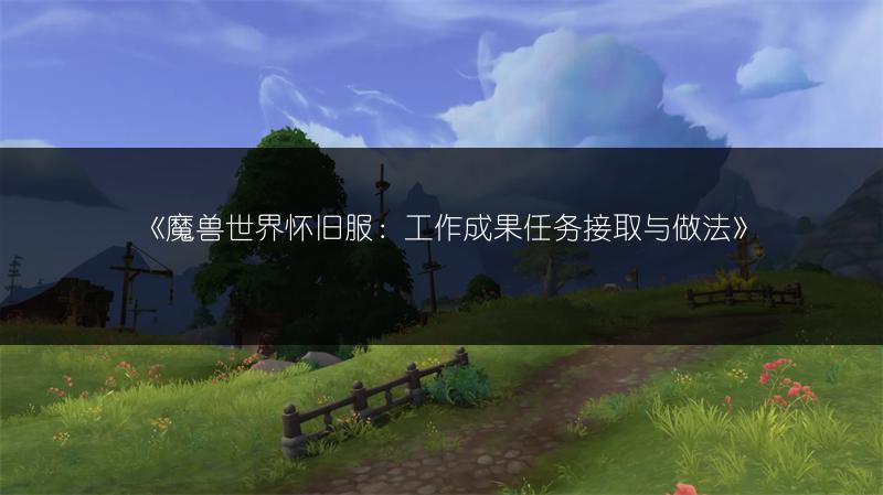 《魔兽世界怀旧服:工作成果任务接取与做法》