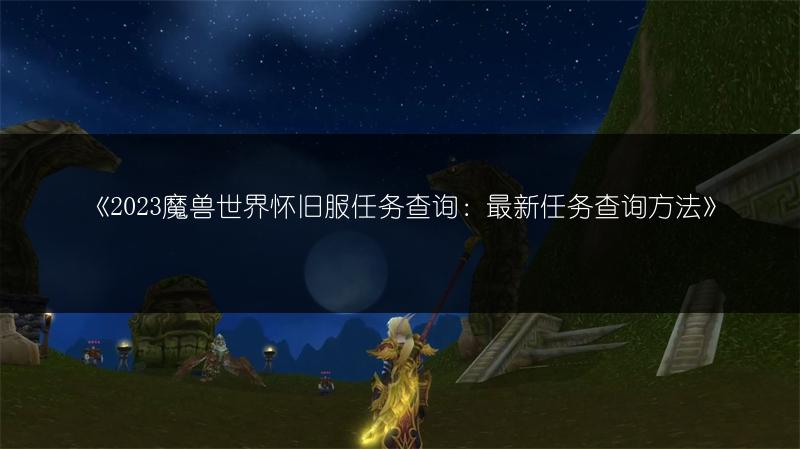 《2023魔兽世界怀旧服任务查询：最新任务查询方法》